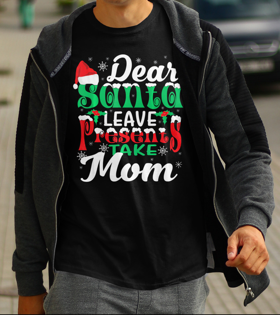 Dear Santa Leave Presents Take Mom T-Shirt