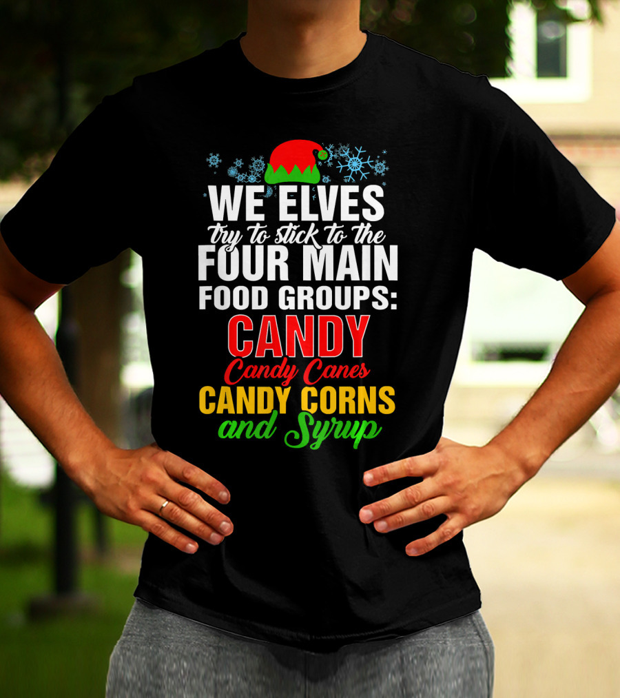 We Elves Try To Stick To The Four Main Food Groups Candy Candy Canes Candy Corns And Syrup T-Shirt