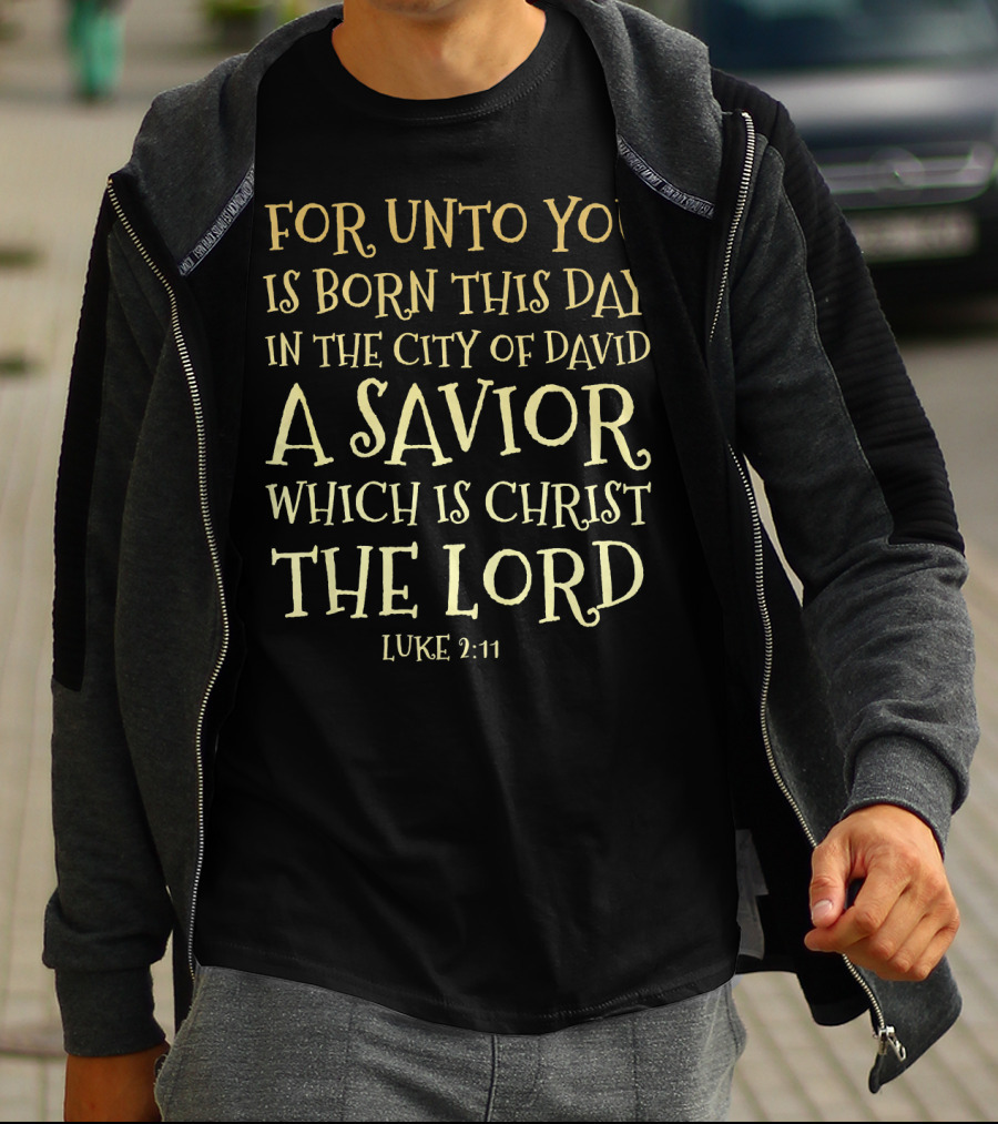 FOR UNTO YOU IS BORN THIS DAY IN THE CITY OF DAVID A SAVIOR WHICH IS CHRIST THE LORD LUKE 2:11 T-Shirt