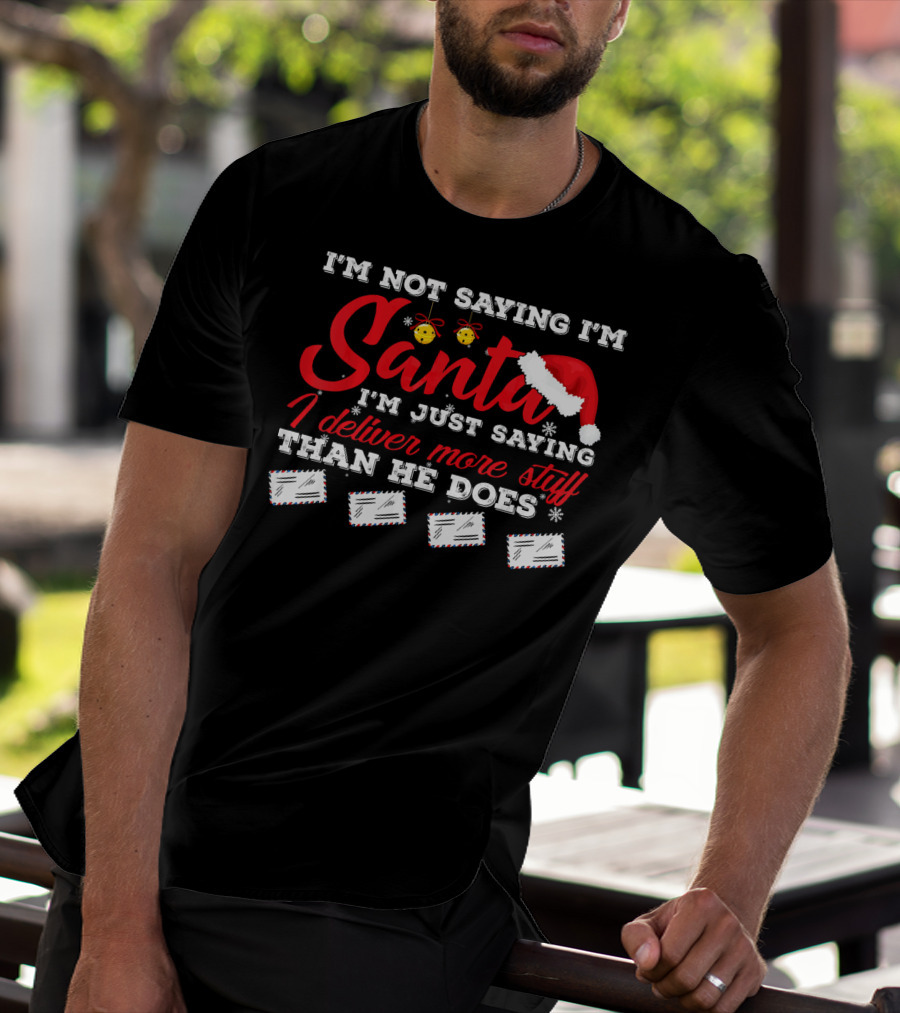 I'm Not Saying I'm Santa I'm Just Saying I Deliver More Stuff Than He Does T-Shirt