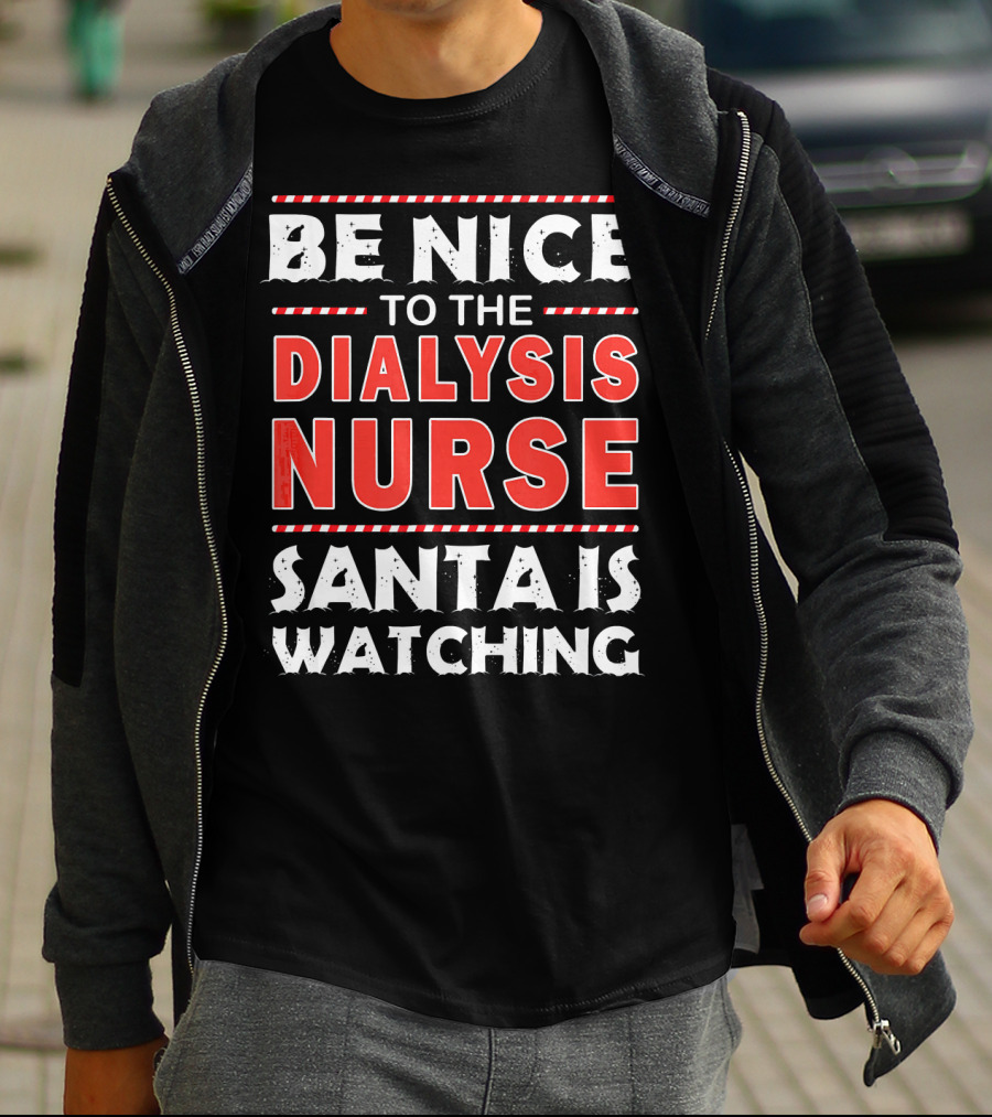 Be Nice To The Dialysis Nurse Santa Is Watching T-Shirt