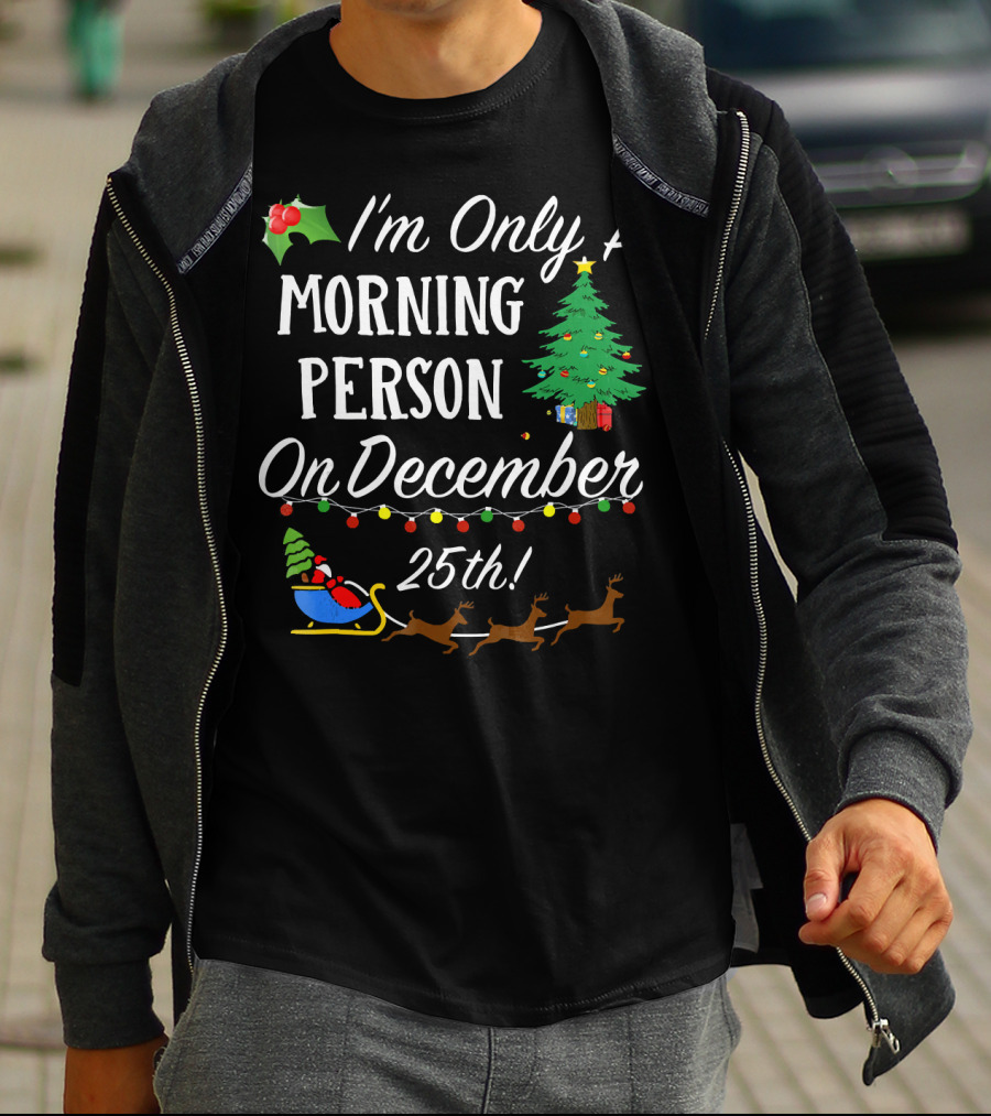 I'm Only A Morning Person On December 25th Christmas Tree Reindeer Sleigh T-Shirt