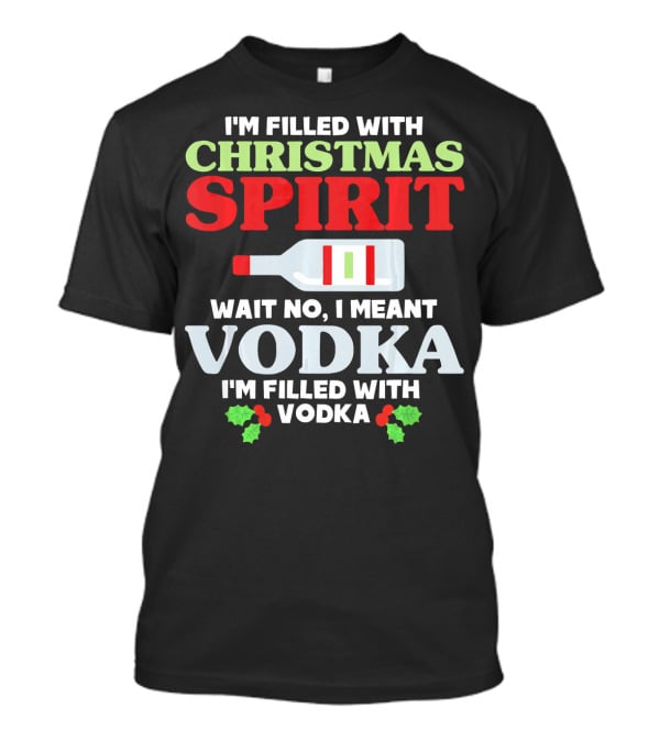 I'm Filled With Christmas Spirit Vodka Meant Vodka T-Shirt