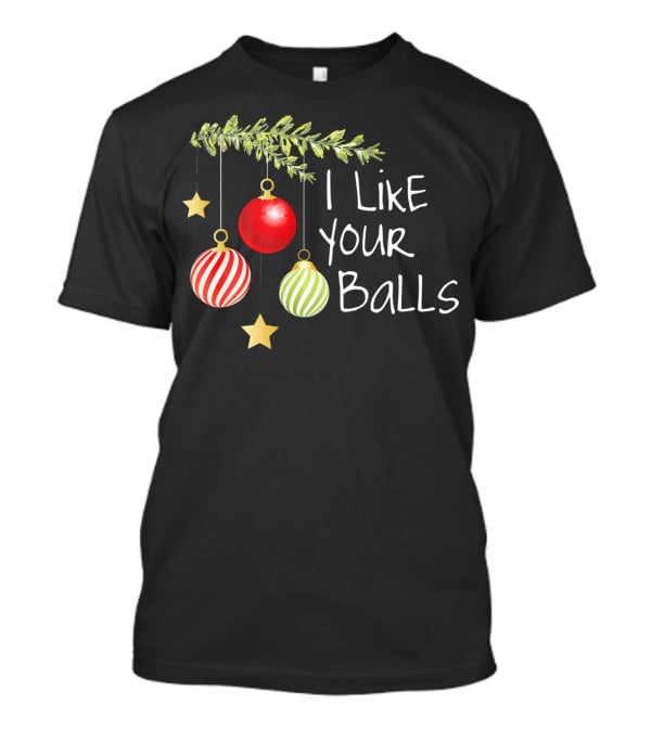 I Like Your Balls Christmas Ornament Humor T-Shirt