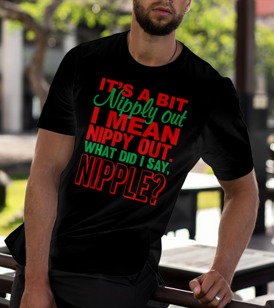 It's A Bit Nippy Out What Did I Say Nipple? T-Shirt