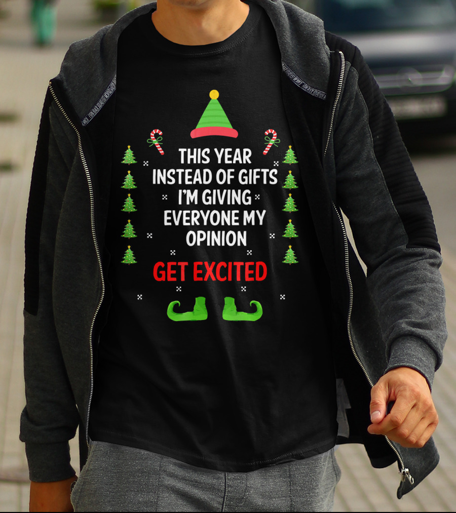 This Year Instead Of Gifts I'm Giving Everyone My Opinion Get Excited Christmas Elf Hat And Shoes With Candy Canes And Trees T-Shirt