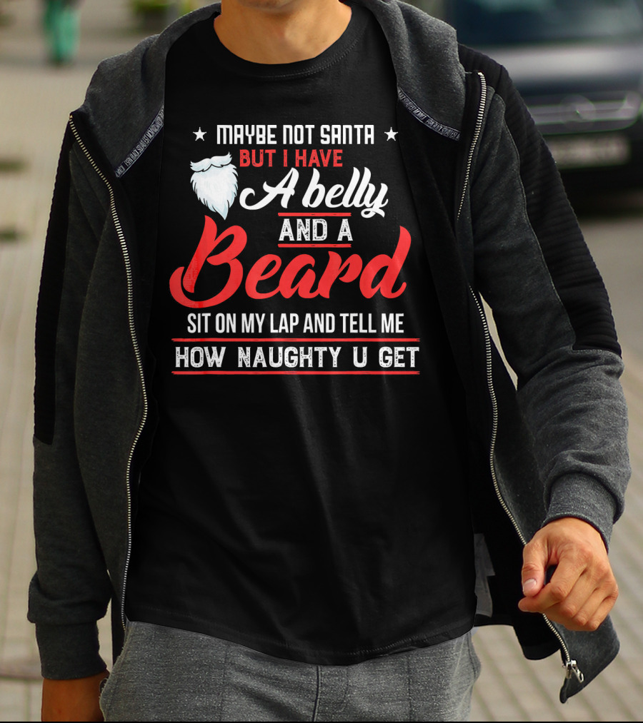 Maybe Not Santa But I Have A Belly And A Beard Sit On My Lap And Tell ME How Naughty U Get T-Shirt