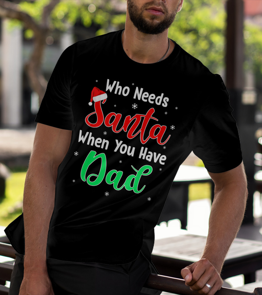 Who Needs Santa When You Have Dad Santa Hat Christmas T-Shirt