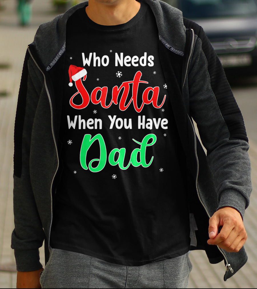 Who Needs Santa When You Have Dad Santa Hat Christmas T-Shirt