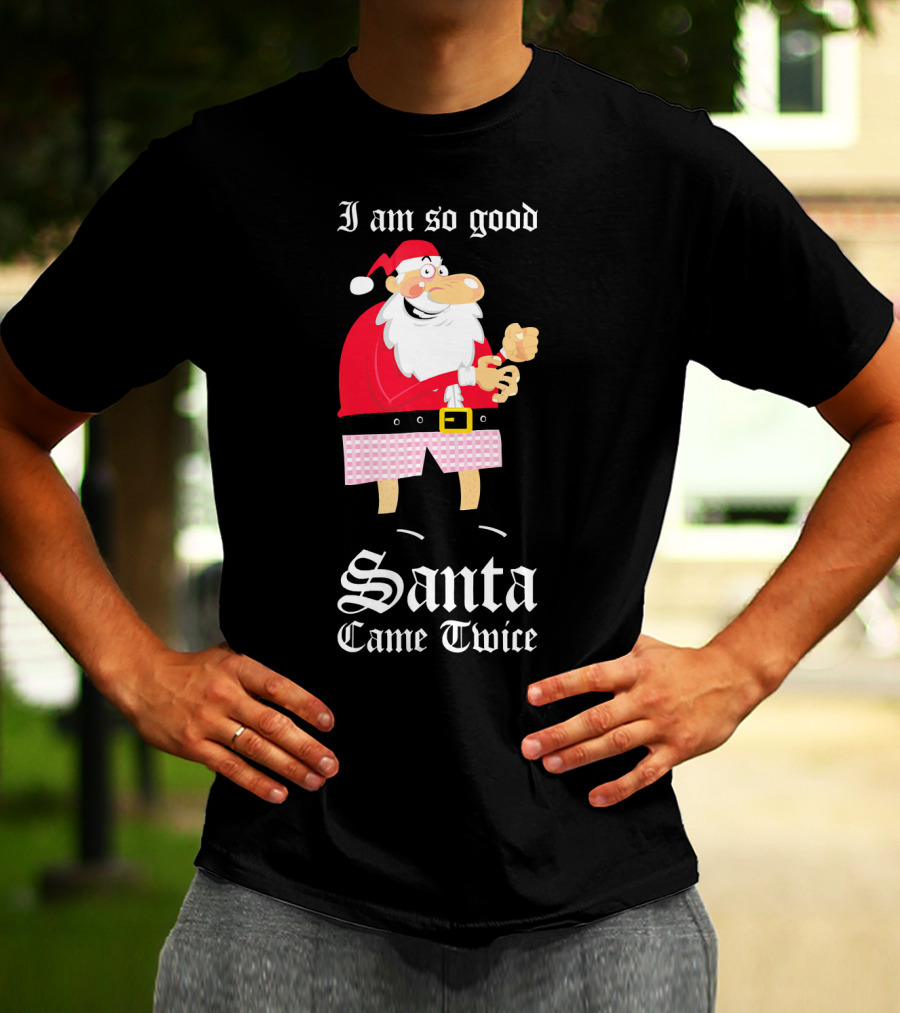 I Am So Good Santa Came Twice Naughty XMas Adult Joke T-Shirt