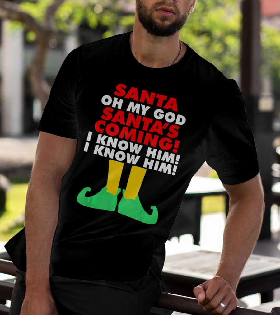 Santa Oh My God Santa's Coming I Know Him I Know Him T-Shirt