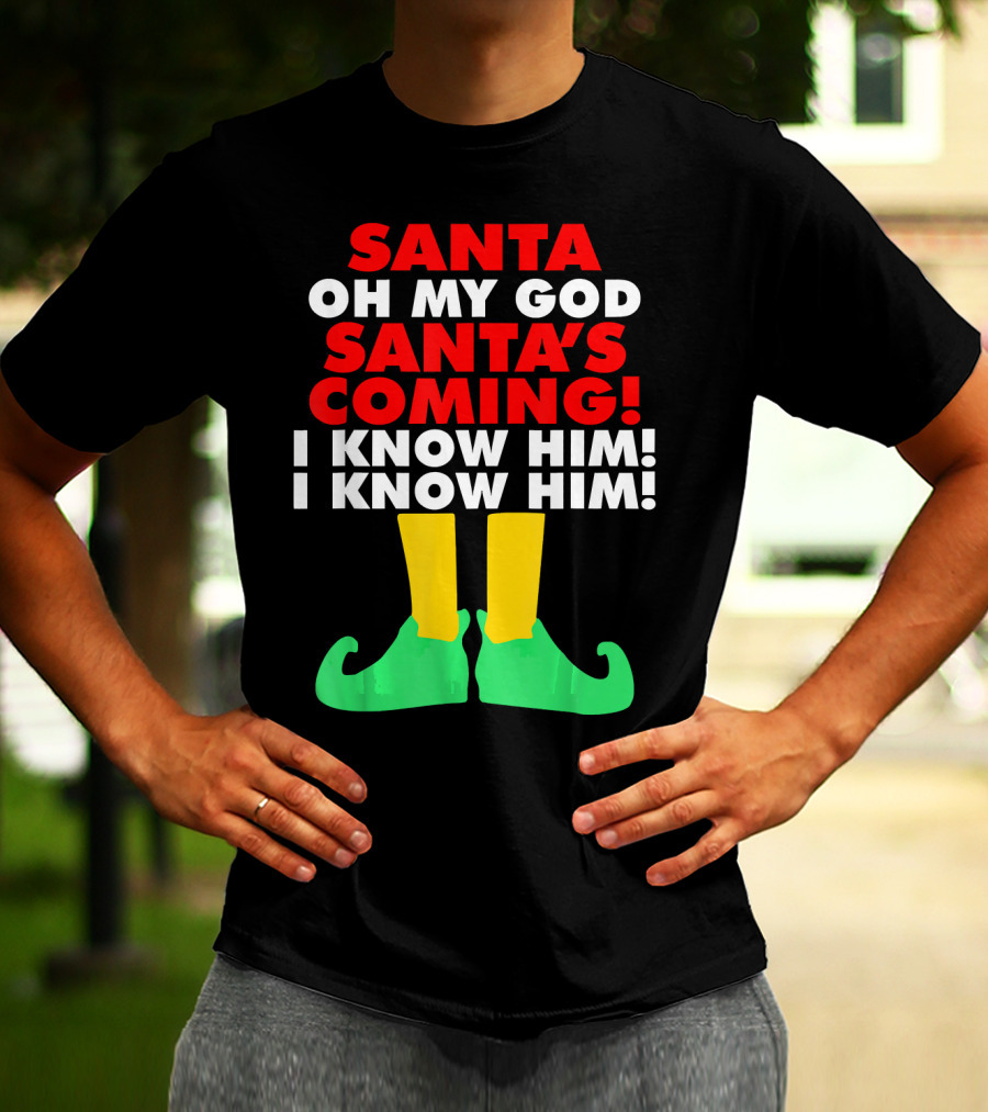 Santa Oh My God Santa's Coming I Know Him I Know Him T-Shirt