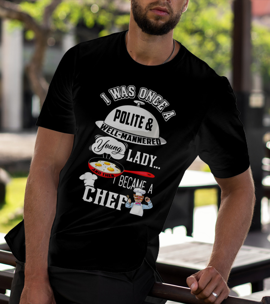 I Was Once A Polite Well-Mannered Young Lady And Then I Became A Chef T-Shirt