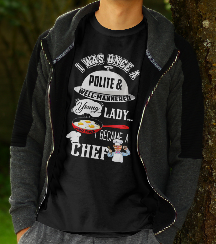 I Was Once A Polite Well-Mannered Young Lady And Then I Became A Chef T-Shirt