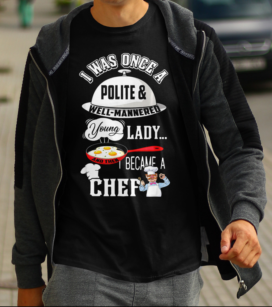 I Was Once A Polite Well-Mannered Young Lady And Then I Became A Chef T-Shirt