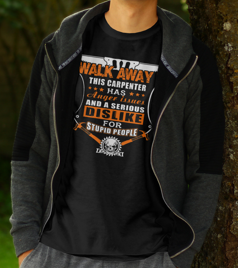 WALK AWAY This Carpenter Has Anger Issues And A Serious Dislike For Stupid People T-Shirt