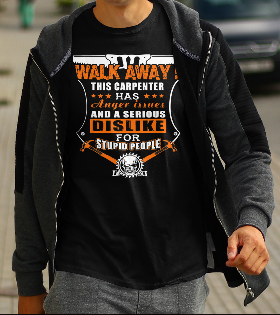 WALK AWAY This Carpenter Has Anger Issues And A Serious Dislike For Stupid People T-Shirt