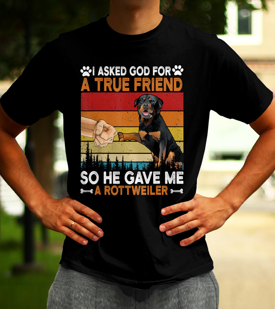I Asked God For A True Friend So He Gave Me A Rottweiler T-Shirt