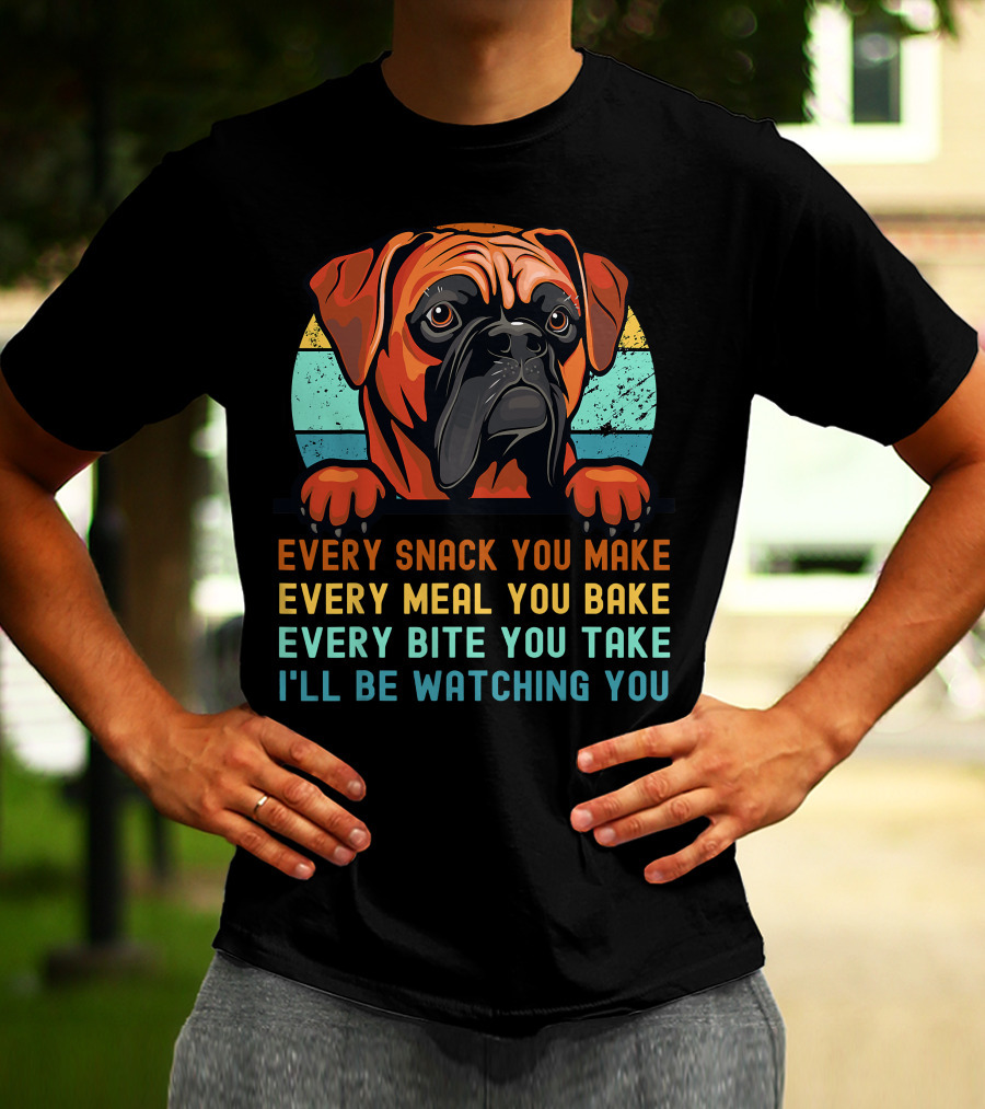 Boxer Dog Funny Mom Dad Every Snack You Make Every Meal You Bake Every Bite You Take I'll Be Watching You T-Shirt