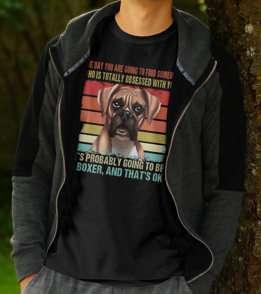 One Day You Are Going To Find Someone Who Is Totally Obsessed With You It's Probably Going To Be A Boxer And That's OK T-Shirt
