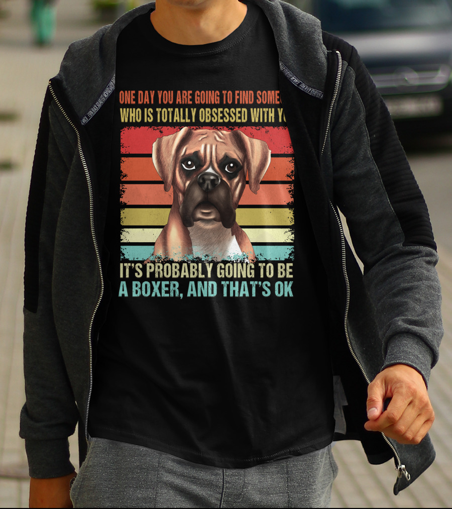 One Day You Are Going To Find Someone Who Is Totally Obsessed With You It's Probably Going To Be A Boxer And That's OK T-Shirt