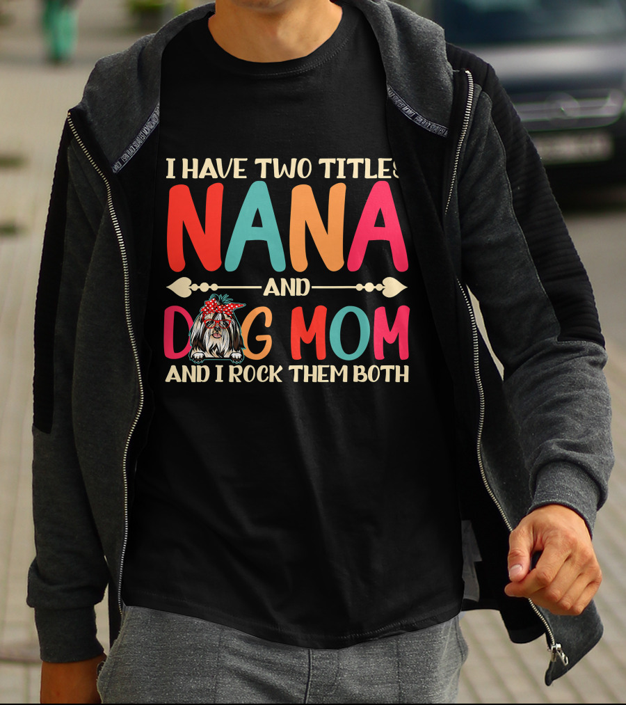 I Have Two Titles Nana And Dog Mom Shih Tzu And I Rock Them Both T-Shirt