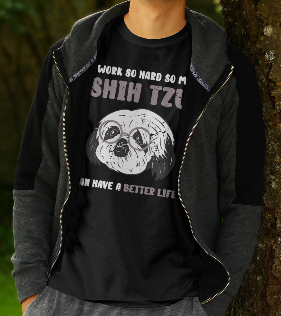 I Work So Hard So My Shih Tzu Can Have A Better Life T-Shirt