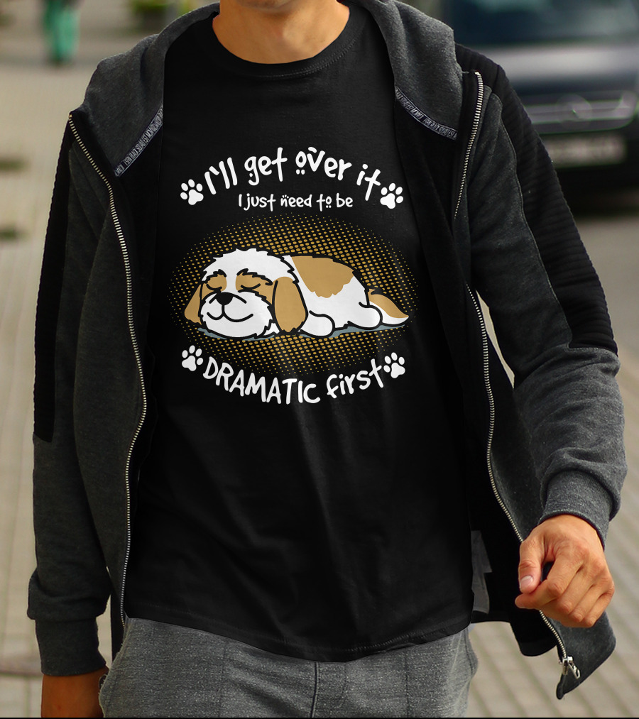 I'll Get Over It I Just Need To Be Dramatic First Sleeping Dog T-Shirt