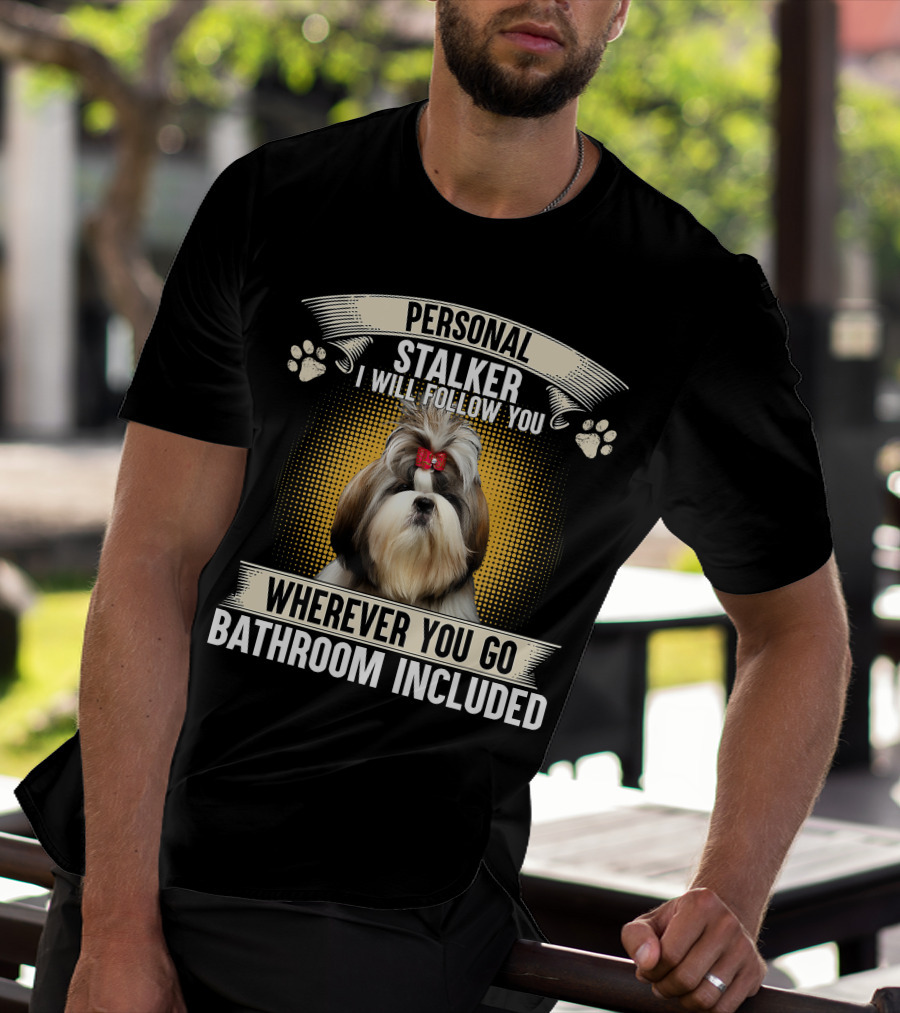 PERSONAL SHIH TZU I WILL FOLLOW YOU WHEREVER YOU GO T-Shirt