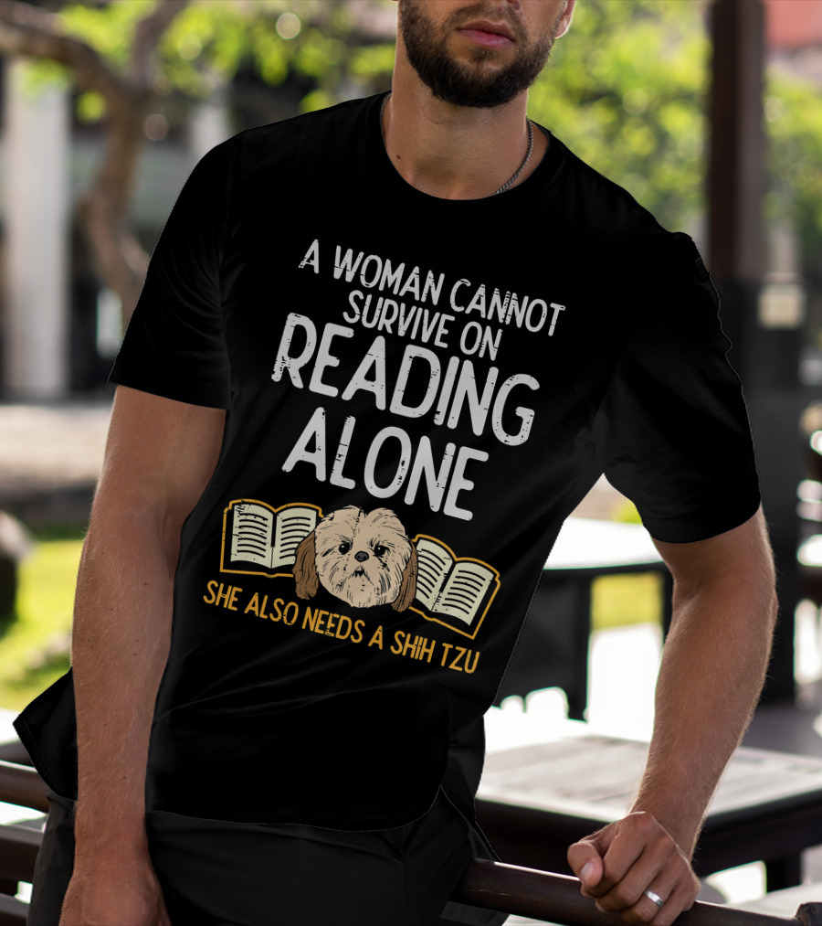 A Woman Cannot Survive On Reading Alone She Also Needs A Shih Tzu T-Shirt