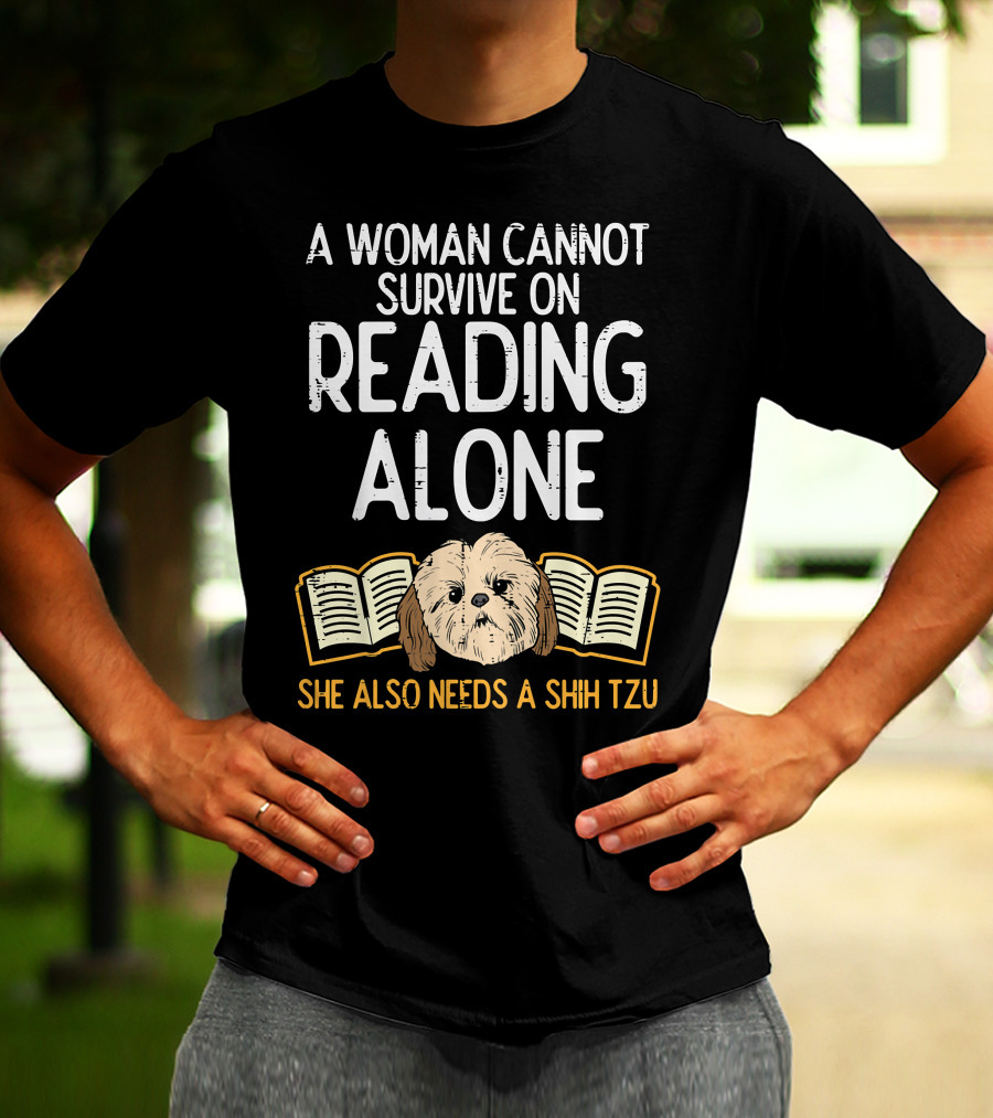 A Woman Cannot Survive On Reading Alone She Also Needs A Shih Tzu T-Shirt