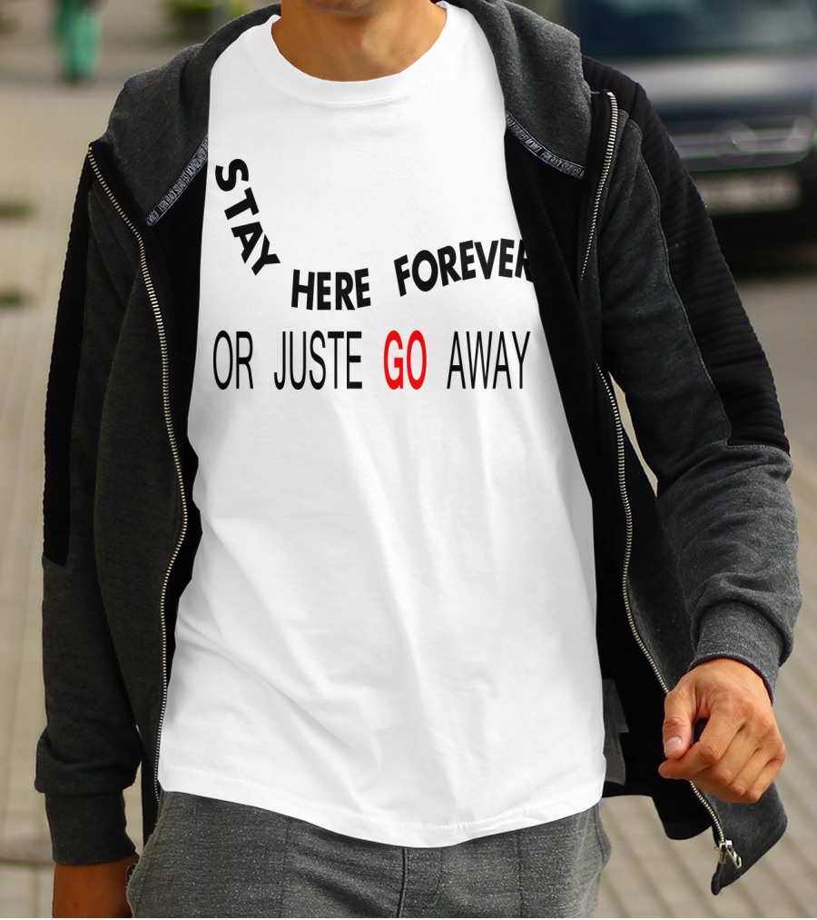 Stay Here Forever Or Just Go Away T-Shirt