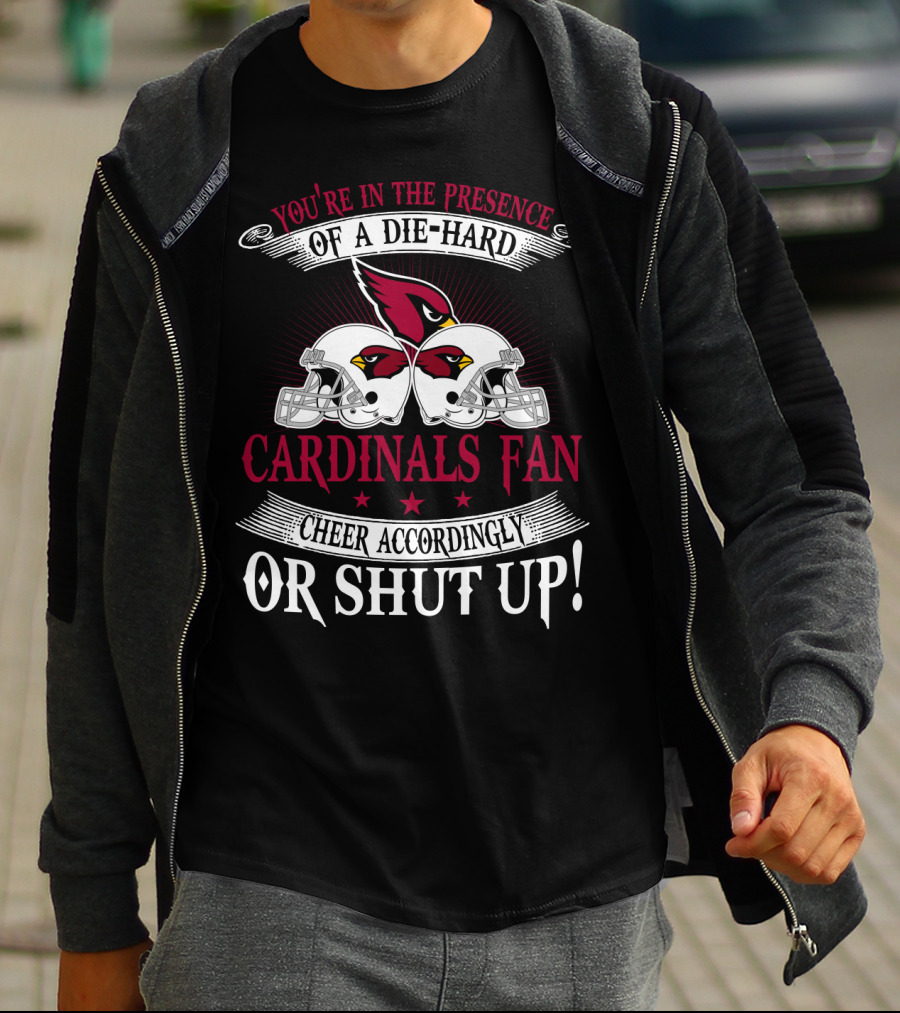 You're In The Presence Of A Die-Hard Cardinals Fan Cheer Accordingly Or Shut Up T-Shirt