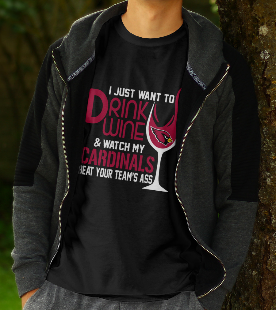 I Just Want To Drink Wine And Watch My Arizona Cardinals Beat Your Team's Ass T-Shirt