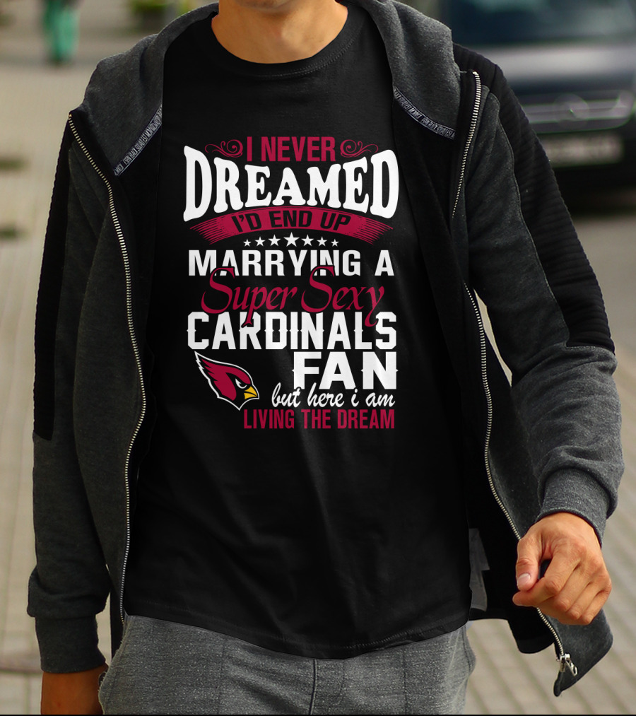 I Never Dreamed I'd End Up Marrying A Super Sexy Cardinals Fan Living The Dream T-Shirt