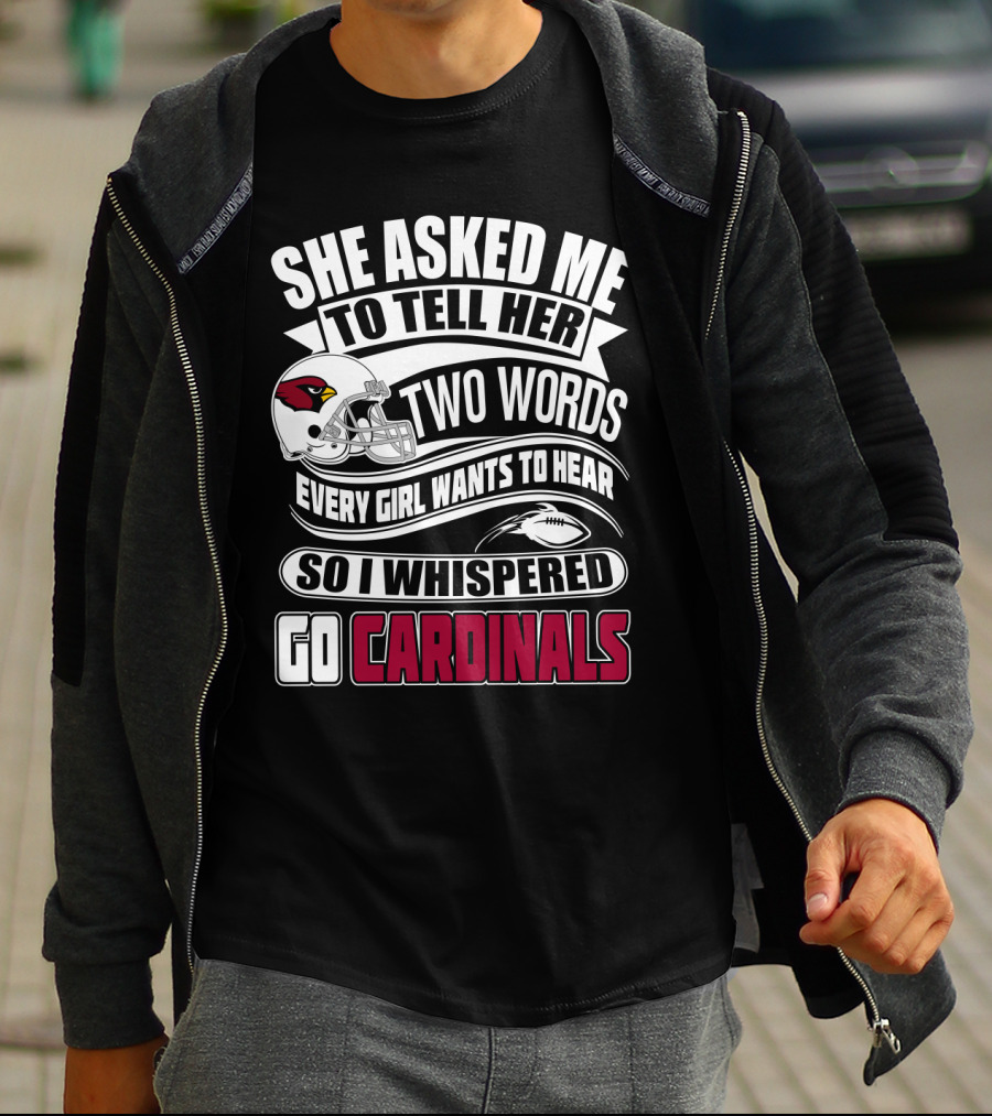 She Asked Me To Tell Her Two Words Every Girl Wants To Hear So I Whispered Go Cardinals T-Shirt