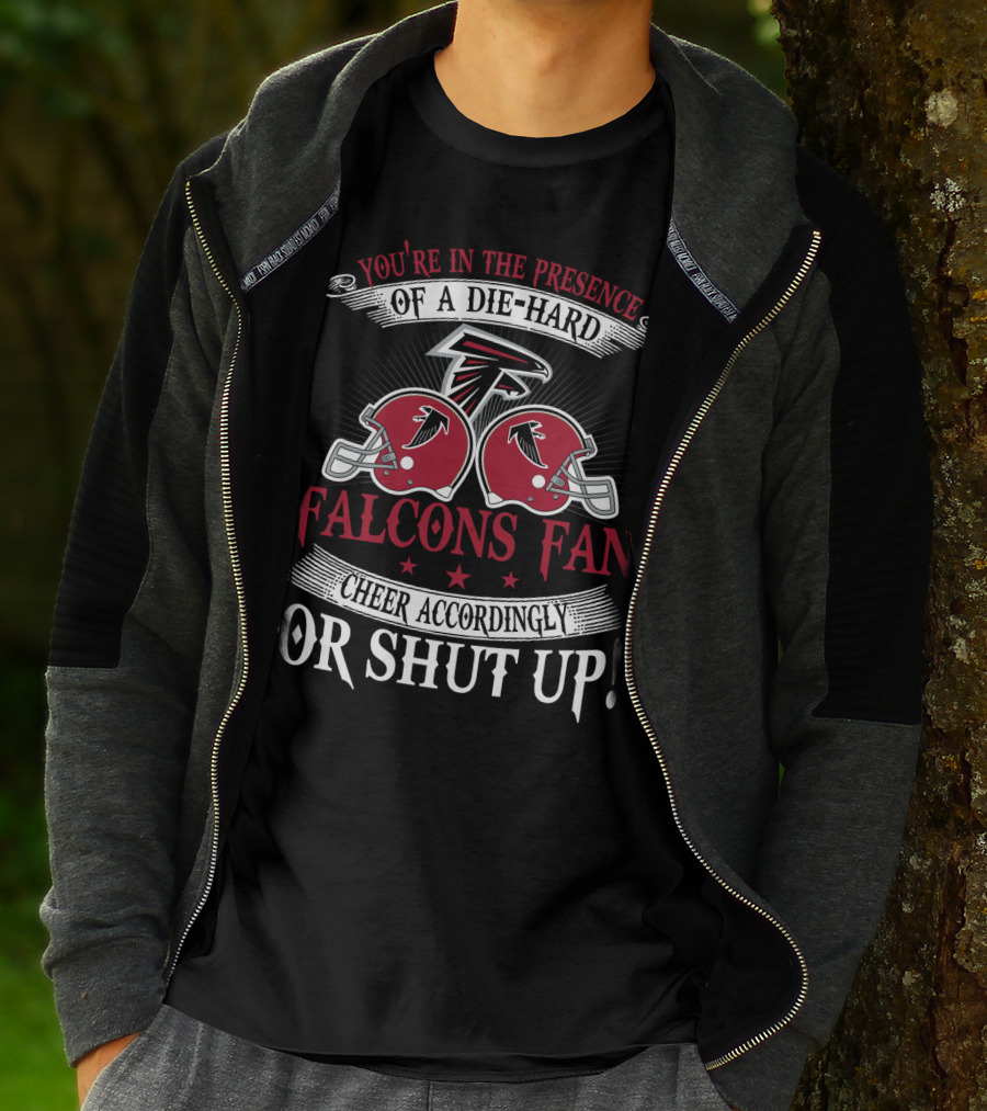 You're In The Presence Of A Die-Hard Atlanta Falcons Fan Cheer Accordingly Or Shut Up T-Shirt