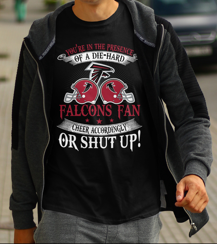 You're In The Presence Of A Die-Hard Atlanta Falcons Fan Cheer Accordingly Or Shut Up T-Shirt