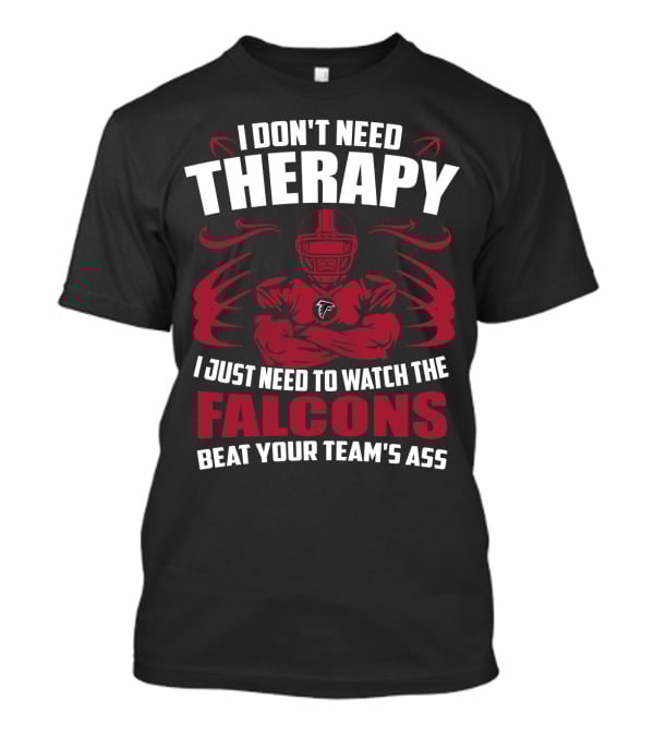 I Don't Need Therapy I Just Need To Watch The Falcons Beat Your Team's Ass T-Shirt