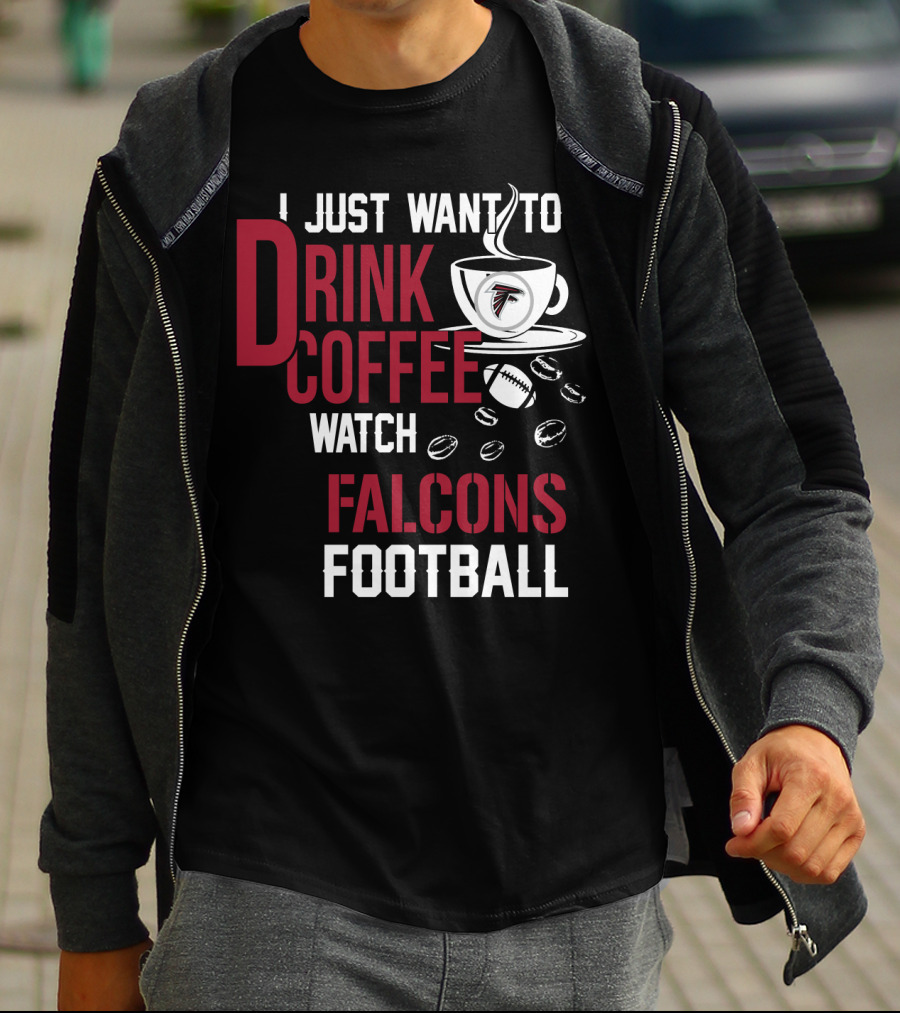I Just Want To Drink Coffee Watch Falcons Football T-Shirt