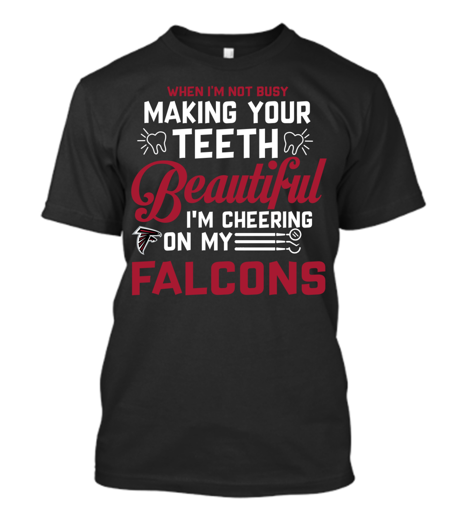 When I'm Not Busy Making Your Teeth Beautiful I'm Cheering On My Atlanta Falcons T-Shirt