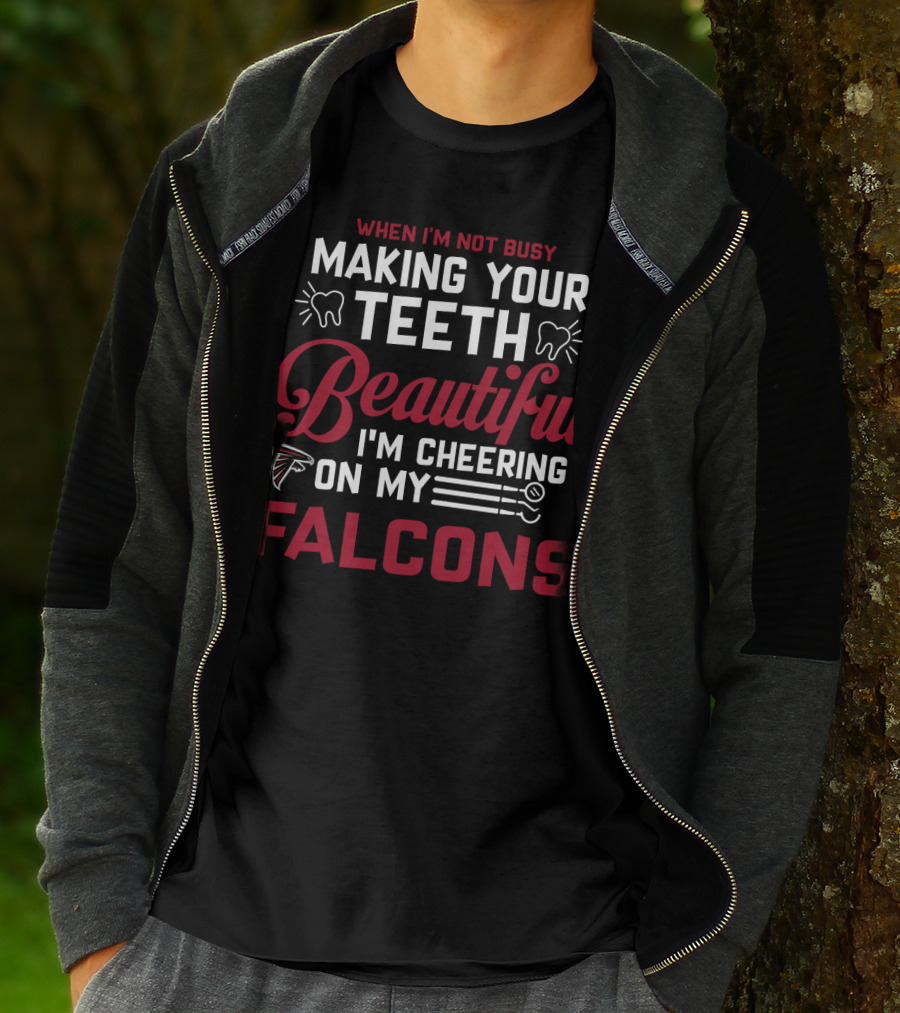 When I'm Not Busy Making Your Teeth Beautiful I'm Cheering On My Atlanta Falcons T-Shirt