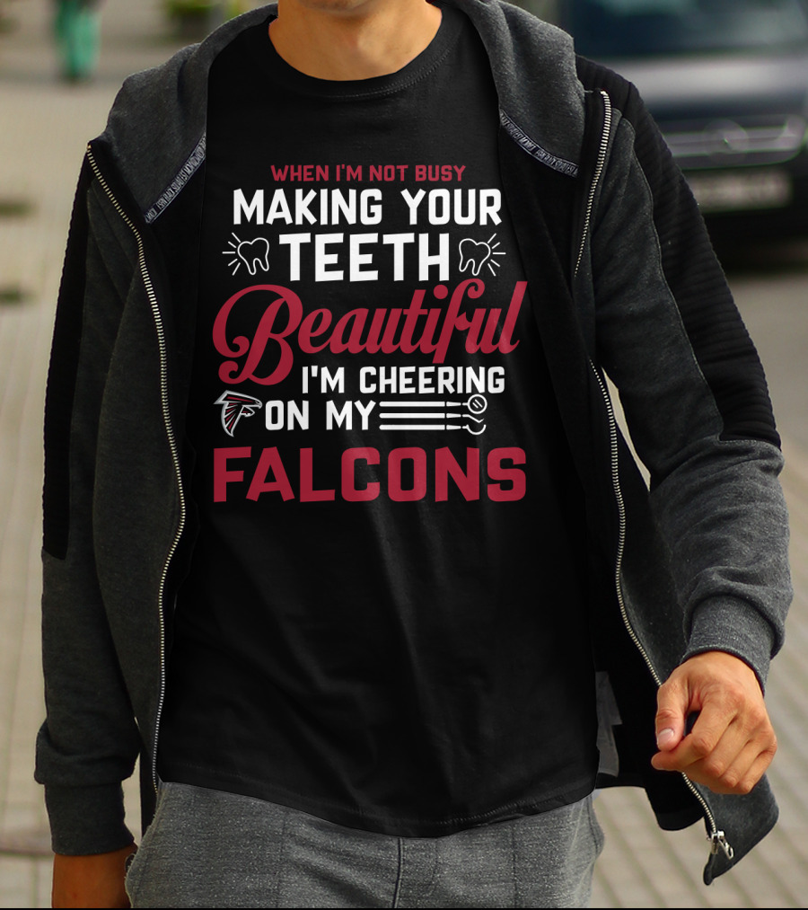 When I'm Not Busy Making Your Teeth Beautiful I'm Cheering On My Atlanta Falcons T-Shirt