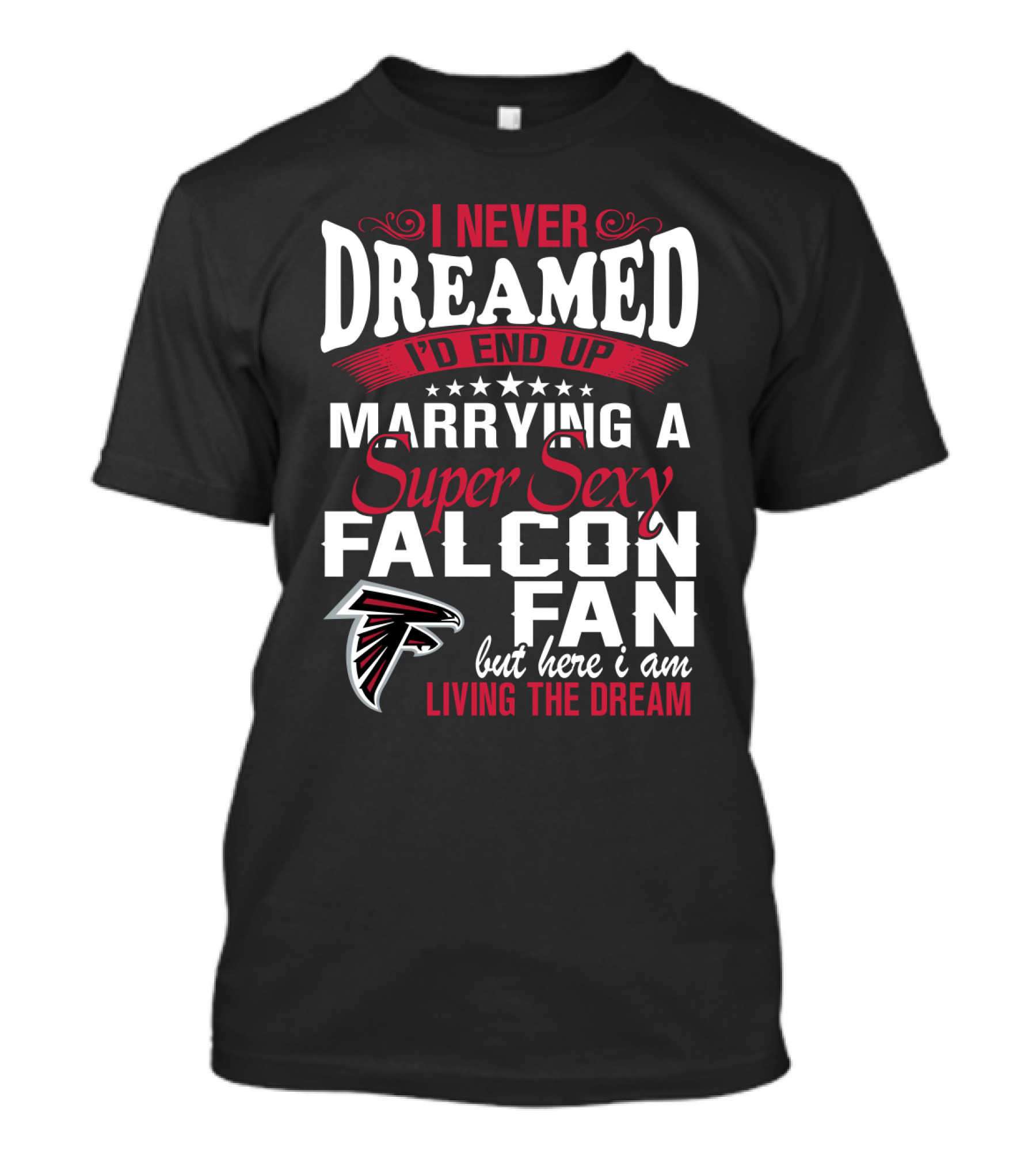 I Never Dreamed I'd End Up Marrying A Super Sexy Atlanta Falcons Fan But Here I Am Living The Dream T-Shirt