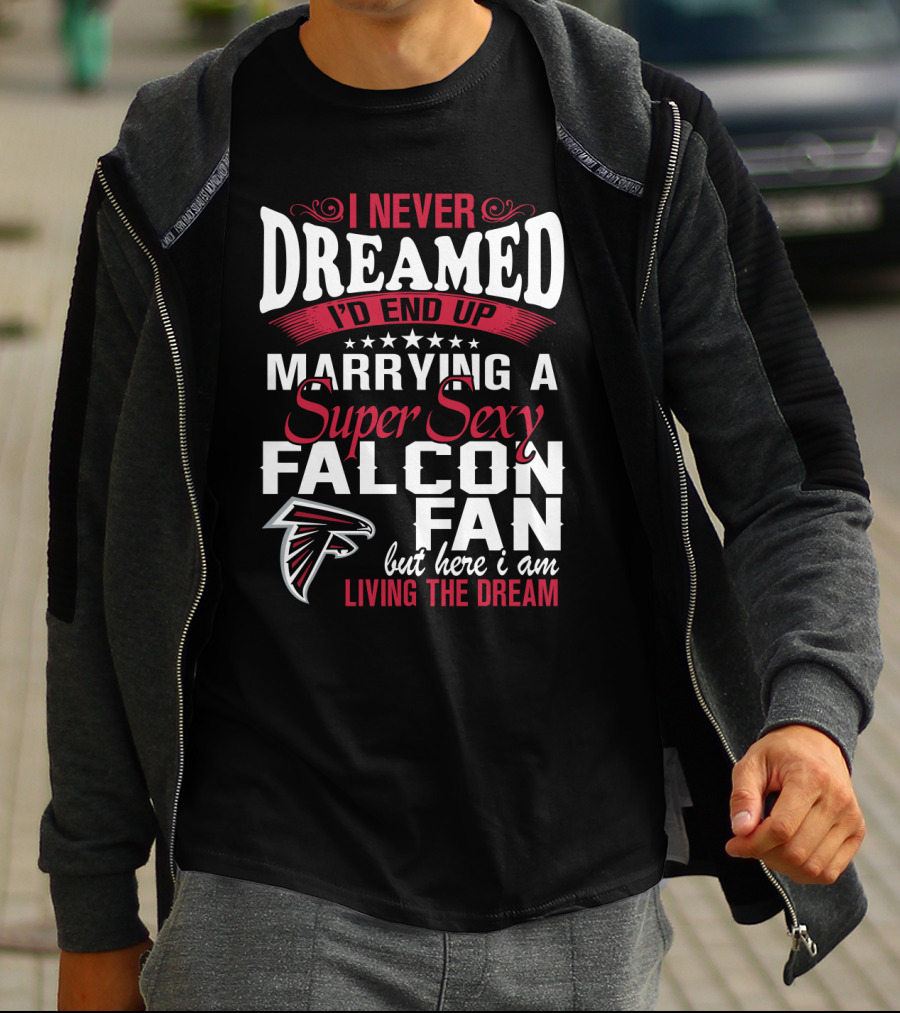 I Never Dreamed I'd End Up Marrying A Super Sexy Atlanta Falcons Fan But Here I Am Living The Dream T-Shirt