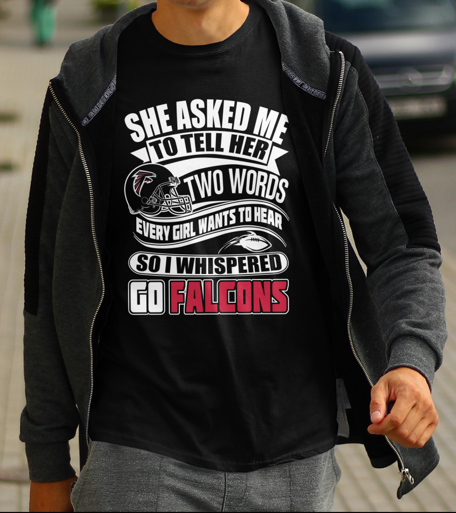 She Asked Me To Tell Her Two Words So I Whispered Go Falcons T-Shirt