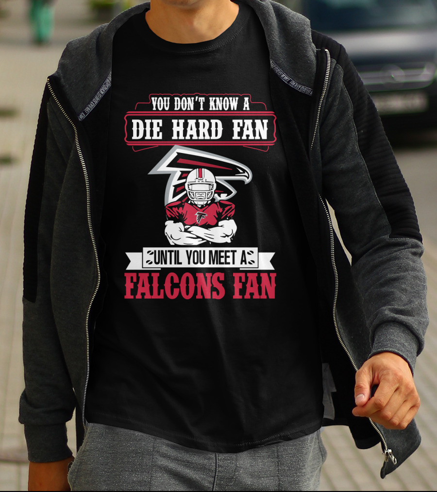 You Don't Know A Die Hard Fan Until You Meet A Falcons Fan Atlanta Falcons T-Shirt