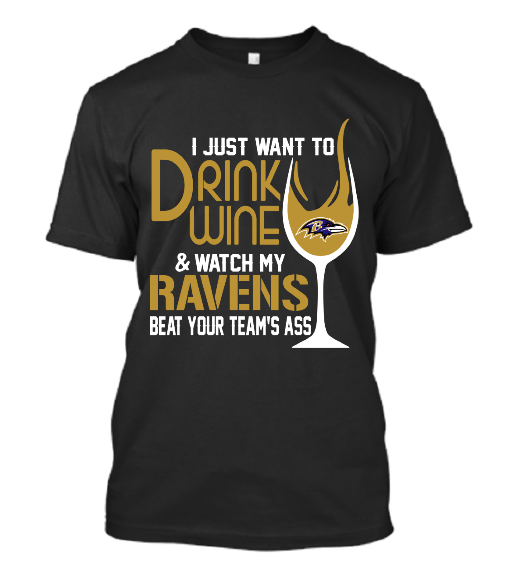 I Just Want To Drink Wine And Watch My Ravens Beat Your Team's Ass T-Shirt