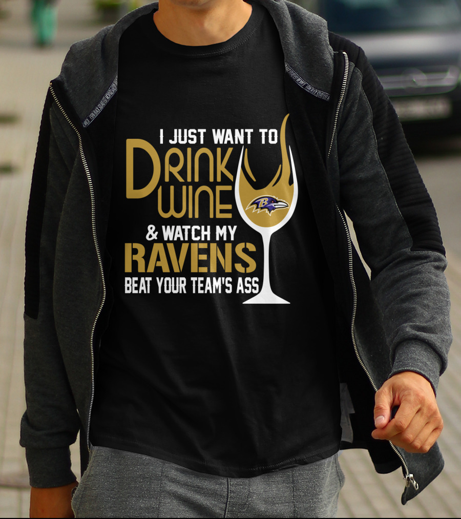 I Just Want To Drink Wine And Watch My Ravens Beat Your Team's Ass T-Shirt