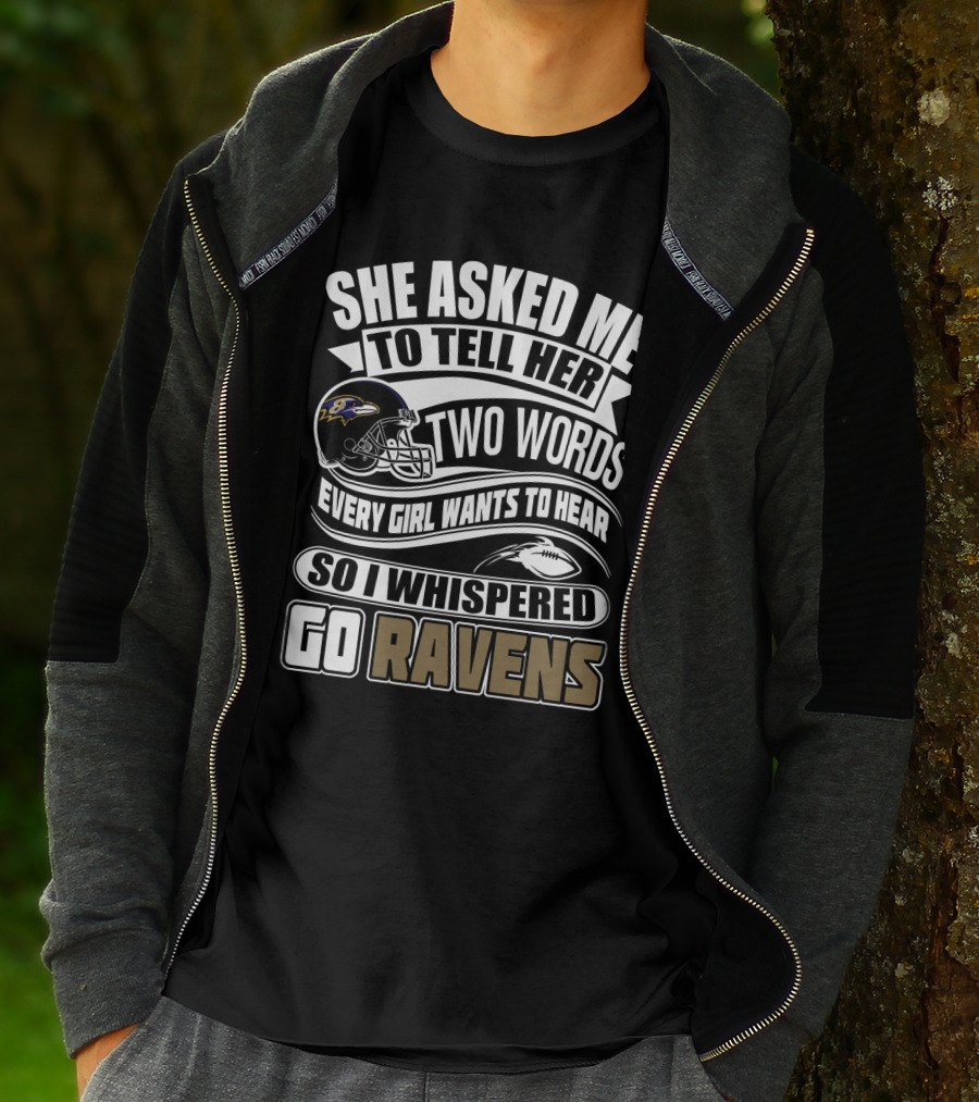 She Asked Me To Tell Her Two Words Every Girl Wants To Hear So I Whispered Go Ravens Baltimore Ravens T-Shirt